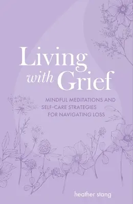 Życie z żałobą: Uważne medytacje i strategie samoopieki w radzeniu sobie ze stratą - Living with Grief: Mindful Meditations and Self-Care Strategies for Navigating Loss