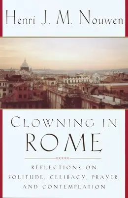 Błaznowanie w Rzymie: Refleksje na temat samotności, celibatu, modlitwy i kontemplacji - Clowning in Rome: Reflections on Solitude, Celibacy, Prayer, and Contemplation