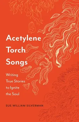 Acetylene Torch Songs: Pisanie prawdziwych historii, by rozpalić duszę - Acetylene Torch Songs: Writing True Stories to Ignite the Soul