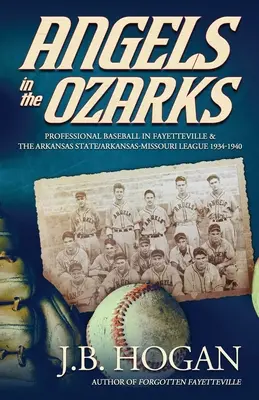 Angels in the Ozarks: Profesjonalny baseball w Fayetteville i Arkansas State / Arkansas-Missouri League 1934-1940 - Angels in the Ozarks: Professional Baseball in Fayetteville and the Arkansas State / Arkansas-Missouri League 1934-1940