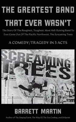 The Greatest Band That Ever Wasn't: The Story Of The Roughest, Toughest, Most Hell-Raising Band To Ever Come Out Of The Pacific Northwest, The Screami - The Greatest Band That Ever Wasn't: The Story Of The Roughest, Toughest, Most Hell-Raising Band To Ever Come out Of The Pacific Northwest, The Screami