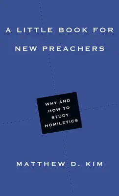 Mała książka dla nowych kaznodziejów: Dlaczego i jak studiować homiletykę? - A Little Book for New Preachers: Why and How to Study Homiletics