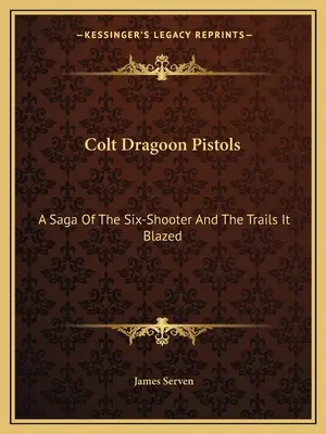 Pistolety Colt Dragoon: Saga o sześciostrzałowcu i przetartych przez niego szlakach - Colt Dragoon Pistols: A Saga Of The Six-Shooter And The Trails It Blazed