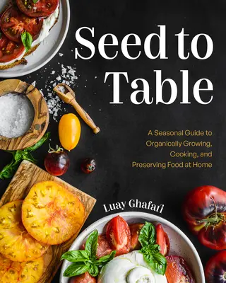 Seed to Table: A Seasonal Guide to Organically Growing, Cooking, and Preserving Food at Home (Ogród kuchenny, ogrodnictwo miejskie) - Seed to Table: A Seasonal Guide to Organically Growing, Cooking, and Preserving Food at Home (Kitchen Garden, Urban Gardening)