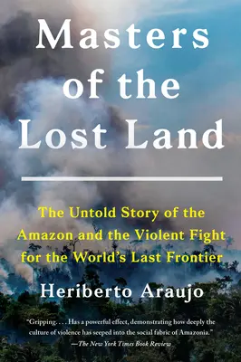 Mistrzowie zaginionego lądu: Nieopowiedziana historia Amazonii i brutalnej walki o ostatnią granicę świata - Masters of the Lost Land: The Untold Story of the Amazon and the Violent Fight for the World's Last Frontier