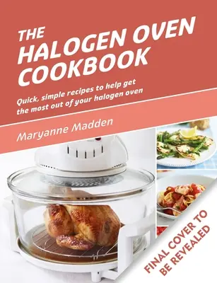 Książka kucharska z piekarnikiem halogenowym: Szybkie i łatwe przepisy na każdy dzień - The Halogen Oven Cookbook: Quick and Easy Recipes for Every Day