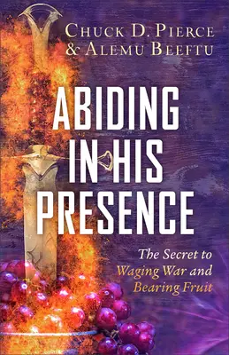 Trwanie w Jego obecności: Sekret prowadzenia wojny i wydawania owoców - Abiding in His Presence: The Secret to Waging War and Bearing Fruit