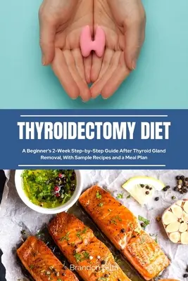 Dieta po tyroidektomii: 2-tygodniowy przewodnik krok po kroku dla początkujących po usunięciu tarczycy, z przykładowymi przepisami i planem posiłków - Thyroidectomy Diet: A Beginner's 2-Week Step-by-Step Guide After Thyroid Gland Removal, With Sample Recipes and a Meal Plan