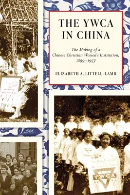 YWCA w Chinach: Tworzenie chińskiej chrześcijańskiej instytucji kobiecej, 1899-1957 - The YWCA in China: The Making of a Chinese Christian Women's Institution, 1899-1957