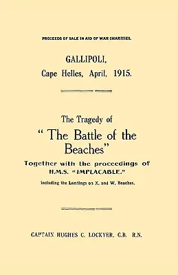 Gallipoli, przylądek Helles, kwiecień 1915 r. Tragedia bitwy na plażach wraz z postępowaniem H.M.S. Implacable, w tym lądowanie - Gallipoli, Cape Helles, April 1915the Tragedy of the Battle of the Beaches Together with the Proceedings of H.M.S. Implacable Including the Landin