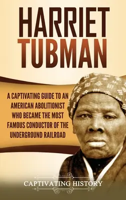 Harriet Tubman: porywający przewodnik po amerykańskiej abolicjonistce, która stała się najsłynniejszą konduktorką Kolei Podziemnej - Harriet Tubman: A Captivating Guide to an American Abolitionist Who Became the Most Famous Conductor of the Underground Railroad