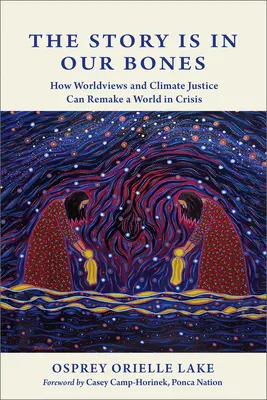 Historia jest w naszych kościach: Jak światopoglądy i sprawiedliwość klimatyczna mogą zmienić świat w kryzysie - The Story Is in Our Bones: How Worldviews and Climate Justice Can Remake a World in Crisis