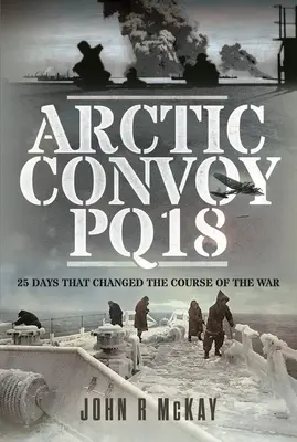 Arktyczny konwój Pq18: 25 dni, które zmieniły bieg wojny - Arctic Convoy Pq18: 25 Days That Changed the Course of the War