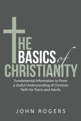 Podstawy chrześcijaństwa: Podstawowe informacje pozwalające zrozumieć wiarę chrześcijańską nastolatkom i dorosłym - The Basics of Christianity: Fundamental Information to Form a Useful Understanding of Christian Faith for Teens and Adults