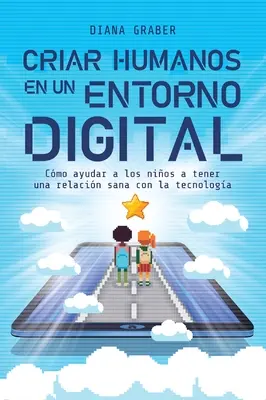 Criar Humanos En Un Entorno Digital: Jak pomóc dzieciom w budowaniu zdrowych relacji z technologią? - Criar Humanos En Un Entorno Digital: Cmo Ayudar a Los Nios a Tener Una Relacin Sana Con La Tecnologa