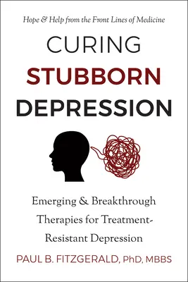 Leczenie uporczywej depresji: Nowe i przełomowe terapie depresji opornej na leczenie - Curing Stubborn Depression: Emerging & Breakthrough Therapies for Treatment-Resistant Depression