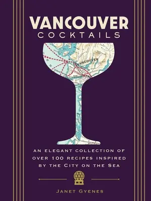 Koktajle z Vancouver: Elegancka kolekcja ponad 100 przepisów inspirowanych miastem nad morzem - Vancouver Cocktails: An Elegant Collection of Over 100 Recipes Inspired by the City on the Sea