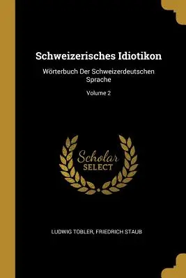 Schweizerisches Idiotikon: Wrterbuch Der Schweizerdeutschen Sprache; Volume 2