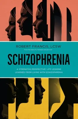 Schizofrenia: A Strengths Perspective; Life Lessons Learned from Living with Schizophrenia (Francis (Lcsw) Robert) - Schizophrenia: A Strengths Perspective; Life Lessons Learned from Living with Schizophrenia (Francis (Lcsw) Robert)