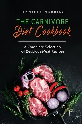 Książka kucharska o diecie mięsożerców: Kompletny wybór pysznych przepisów mięsnych - The Carnivore Diet Cookbook: A Complete Selection of Delicious Meat Recipes