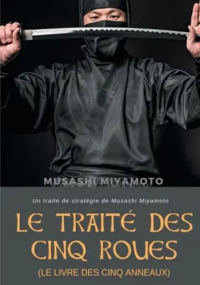 Le Trait des Cinq Roues (Le Livre des cinq anneaux): Traktat o strategii Musashiego Miyamoto - Le Trait des Cinq Roues (Le Livre des cinq anneaux): Un trait de stratgie de Musashi Miyamoto