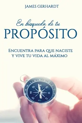 En bsqueda de tu propsito: Encuentra para que naciste y vive tu vida al mximo