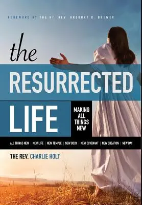 Życie zmartwychwstałe: Uczynić wszystko nowym - The Resurrected Life: Making All Things New