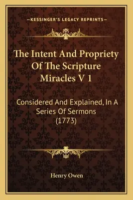 Zamiar i przyzwoitość cudów Pisma Świętego V 1: Rozważane i wyjaśnione w serii kazań (1773) - The Intent And Propriety Of The Scripture Miracles V 1: Considered And Explained, In A Series Of Sermons (1773)