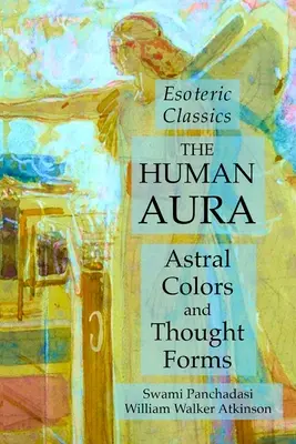 Ludzka aura: kolory astralne i formy myślowe: Klasyka ezoteryki - The Human Aura: Astral Colors and Thought Forms: Esoteric Classics