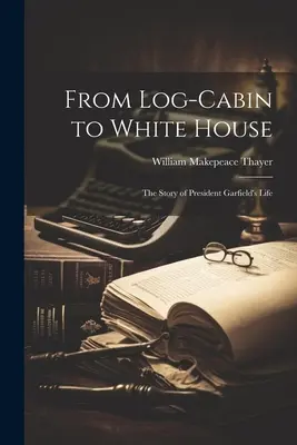 Od drewnianej chaty do Białego Domu: historia życia prezydenta Garfielda - From Log-cabin to White House; the Story of President Garfield's Life