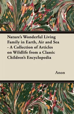 Nature's Wonderful Living Family in Earth, Air and Sea - Zbiór artykułów o dzikiej przyrodzie z klasycznej encyklopedii dla dzieci - Nature's Wonderful Living Family in Earth, Air and Sea - A Collection of Articles on Wildlife from a Classic Children's Encyclopedia