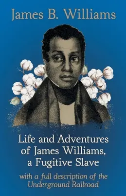 Życie i przygody Jamesa Williamsa, zbiegłego niewolnika: Z pełnym opisem podziemnej kolei - Life and Adventures of James Williams, a Fugitive Slave: With a Full Description of the Underground Railroad