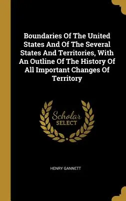Granice Stanów Zjednoczonych oraz kilku stanów i terytoriów, z zarysem historii wszystkich ważnych zmian terytorialnych - Boundaries Of The United States And Of The Several States And Territories, With An Outline Of The History Of All Important Changes Of Territory