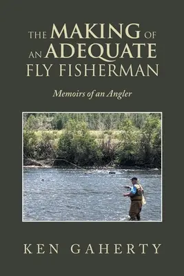 Jak zostać wędkarzem muchowym: wspomnienia wędkarza - The Making of an Adequate Fly Fisherman: Memoirs of an Angler