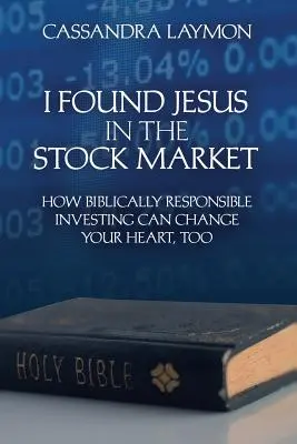 Znalazłem Jezusa na giełdzie Jak biblijnie odpowiedzialne inwestowanie może zmienić także twoje serce - I Found Jesus in the Stock Market How Biblically Responsible Investing Can Change Your Heart, Too
