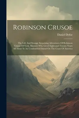 Robinson Crusoe: Życie i dziwne, zaskakujące przygody Robinsona Crusoe z Yorku, marynarza, który przeżył osiem i dwadzieścia lat na morzu - Robinson Crusoe: The Life And Strange Surprising Adventures Of Robinson Crusoe Of York, Mariner Who Lived Eight-and-twenty Years All-al