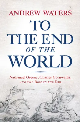 Na koniec świata: Nathanael Greene, Charles Cornwallis, and the Race to the Dan - To the End of the World: Nathanael Greene, Charles Cornwallis, and the Race to the Dan