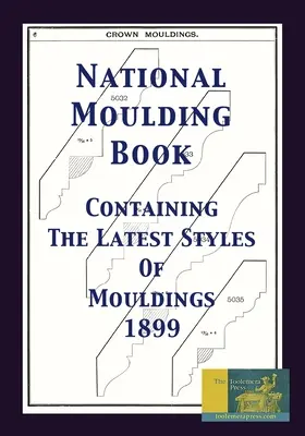 National Moulding Book 1899: Zawierająca najnowsze style listew: Wykończenie wnętrz domów; Balustrady schodowe i gankowe - National Moulding Book 1899: Containing The Latest Styles Of Mouldings: Interior House Finish; Stair And Porch Railings