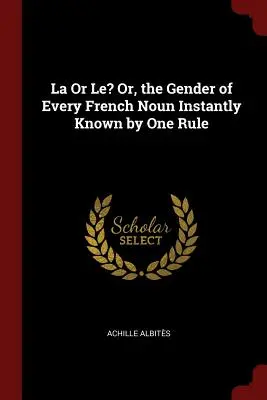 La Or Le? Albo płeć każdego francuskiego rzeczownika natychmiast znana dzięki jednej zasadzie - La Or Le? Or, the Gender of Every French Noun Instantly Known by One Rule