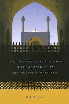 Polityka wiedzy w przednowoczesnym islamie: Negocjowanie ideologii i dociekań religijnych - The Politics of Knowledge in Premodern Islam: Negotiating Ideology and Religious Inquiry