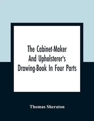 Książka z rysunkami dla stolarzy i tapicerów w czterech częściach - The Cabinet-Maker And Upholsterer'S Drawing-Book In Four Parts