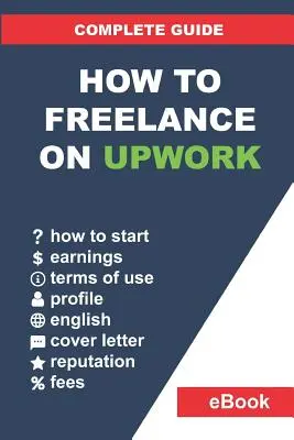 Jak zostać freelancerem w Upwork: Kompletny przewodnik: Jak zbudować udaną karierę pracy zdalnej w Upwork i krok po kroku zwiększyć zarobki. - How to Freelance on Upwork: Complete Guide: How to Build a Successful Remote Work Career on Upwork and Step-By-Step Increase Earnings.