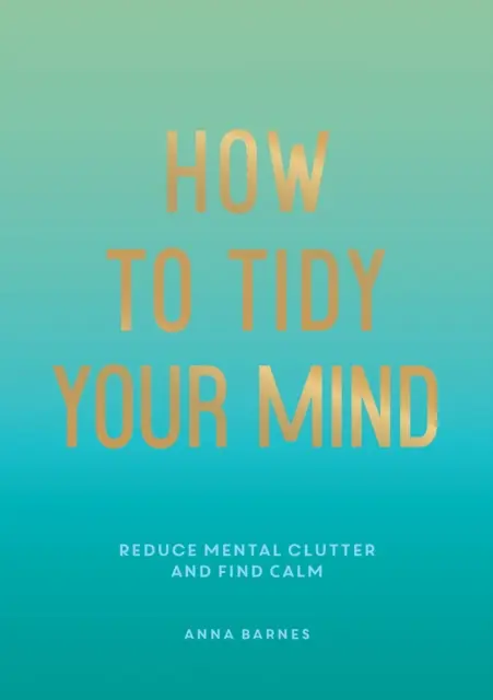Jak uporządkować swój umysł - wskazówki i techniki, które pomogą ci zredukować umysłowy bałagan i znaleźć spokój - How to Tidy Your Mind - Tips and Techniques to Help You Reduce Mental Clutter and Find Calm
