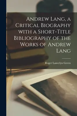 Andrew Lang, krytyczna biografia z krótką bibliografią dzieł Andrew Langa - Andrew Lang, a Critical Biography With a Short-title Bibliography of the Works of Andrew Lang