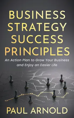 Zasady sukcesu strategii biznesowej: Plan działania, aby rozwinąć swój biznes i cieszyć się łatwiejszym życiem - Business Strategy Success Principles: An Action Plan to Grow Your Business and Enjoy an Easier Life