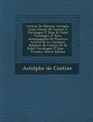 Lettres Du Marquis Astolphe Louis Lonor De Custine Varnhagen D' Ense Et Rahel Varnhagen D' Ense, Accompagnes De Plusieurs Lettres De La Comtesse D - Lettres Du Marquis Astolphe Louis Lonor De Custine  Varnhagen D' Ense Et Rahel Varnhagen D' Ense, Accompagnes De Plusieurs Lettres De La Comtesse D