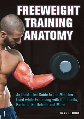 Anatomia treningu z wolnymi ciężarami: Ilustrowany przewodnik po mięśniach używanych podczas ćwiczeń z hantlami, sztangą i kettlebells i nie tylko - Freeweight Training Anatomy: An Illustrated Guide to the Muscles Used While Exercising with Dumbbells, Barbells, and Kettlebells and More