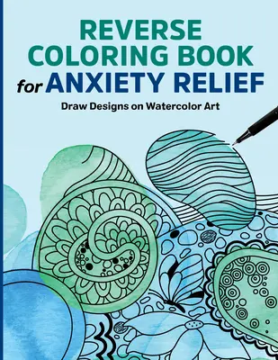 Odwrócona książka do kolorowania dla złagodzenia niepokoju: Rysuj wzory na akwarelach - Reverse Coloring Book for Anxiety Relief: Draw Designs on Watercolor Art