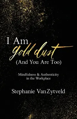 Jestem złotym pyłem (i ty też nim jesteś): Uważność i autentyczność w miejscu pracy - I Am Gold Dust (And You Are Too): Mindfulness and Authenticity in the Workplace