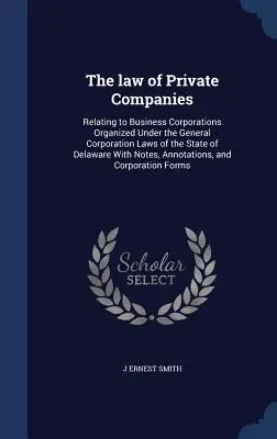 Prawo spółek prywatnych: Relating to Business Corporations Organized Under the General Corporation Laws of the State of Delaware With Notes, An - The law of Private Companies: Relating to Business Corporations Organized Under the General Corporation Laws of the State of Delaware With Notes, An